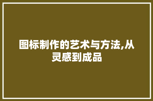 图标制作的艺术与方法,从灵感到成品