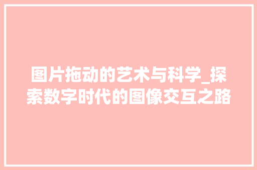 图片拖动的艺术与科学_探索数字时代的图像交互之路 建站教程