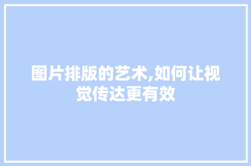 图片排版的艺术,如何让视觉传达更有效 服务器/数据库