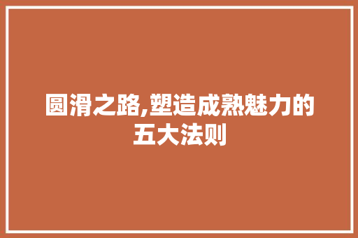 圆滑之路,塑造成熟魅力的五大法则
