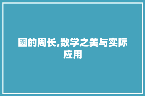 圆的周长,数学之美与实际应用