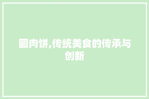 圆肉饼,传统美食的传承与创新