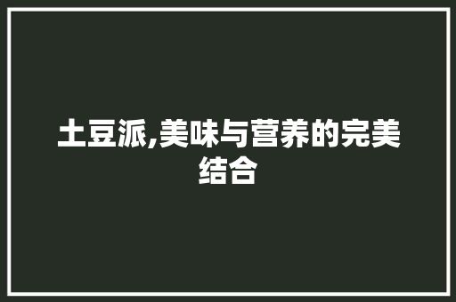 土豆派,美味与营养的完美结合