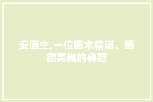 安医生,一位医术精湛、医德高尚的典范