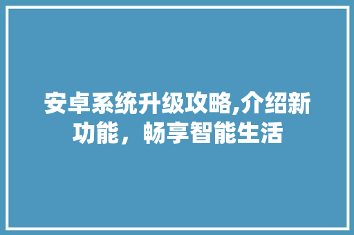 安卓系统升级攻略,介绍新功能，畅享智能生活