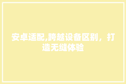 安卓适配,跨越设备区别，打造无缝体验