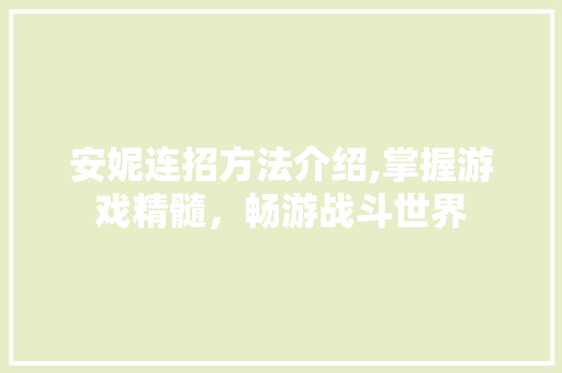 安妮连招方法介绍,掌握游戏精髓，畅游战斗世界