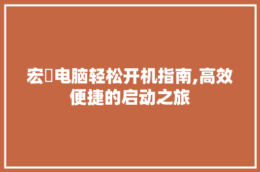 宏碁电脑轻松开机指南,高效便捷的启动之旅