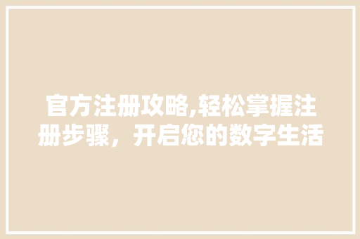 官方注册攻略,轻松掌握注册步骤，开启您的数字生活之旅