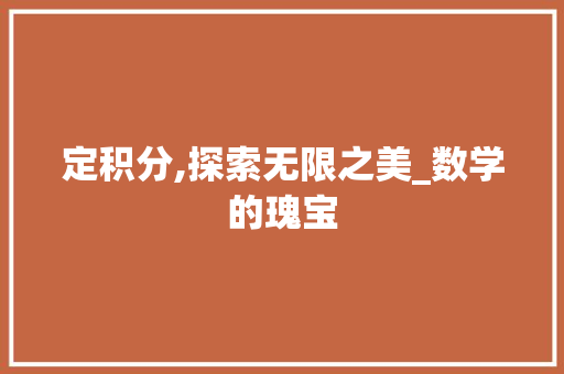 定积分,探索无限之美_数学的瑰宝