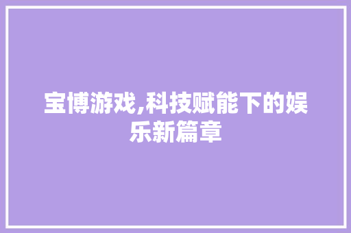 宝博游戏,科技赋能下的娱乐新篇章