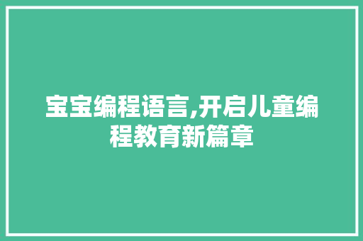 宝宝编程语言,开启儿童编程教育新篇章