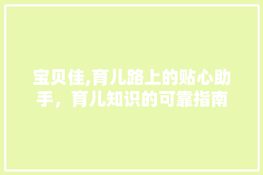 宝贝佳,育儿路上的贴心助手，育儿知识的可靠指南