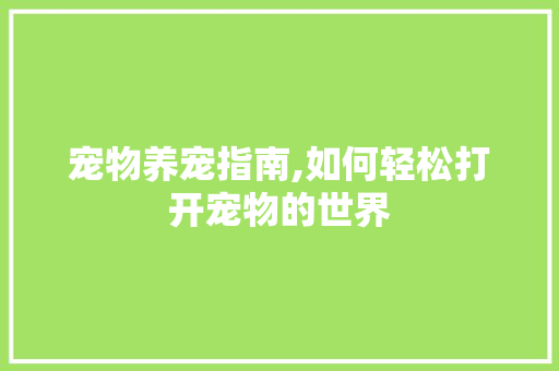 宠物养宠指南,如何轻松打开宠物的世界