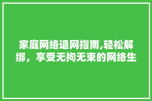 家庭网络退网指南,轻松解绑，享受无拘无束的网络生活