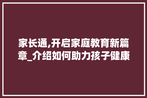家长通,开启家庭教育新篇章_介绍如何助力孩子健康成长 SEO教程