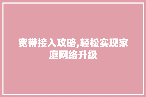 宽带接入攻略,轻松实现家庭网络升级