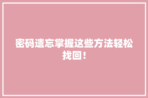 密码遗忘掌握这些方法轻松找回！