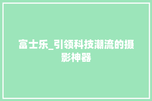 富士乐_引领科技潮流的摄影神器 SEO教程