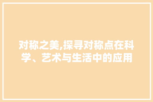 对称之美,探寻对称点在科学、艺术与生活中的应用