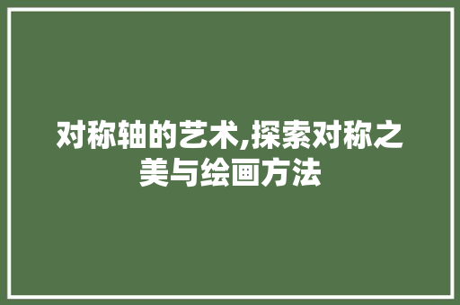 对称轴的艺术,探索对称之美与绘画方法