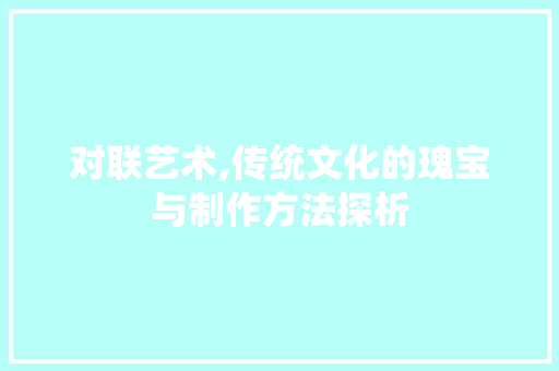 对联艺术,传统文化的瑰宝与制作方法探析 Web前端