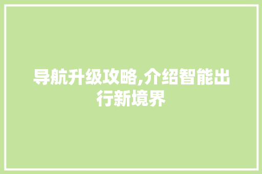 导航升级攻略,介绍智能出行新境界