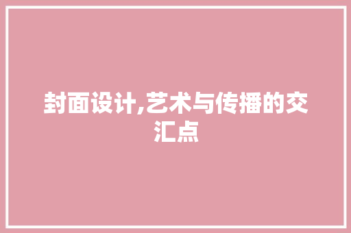 封面设计,艺术与传播的交汇点