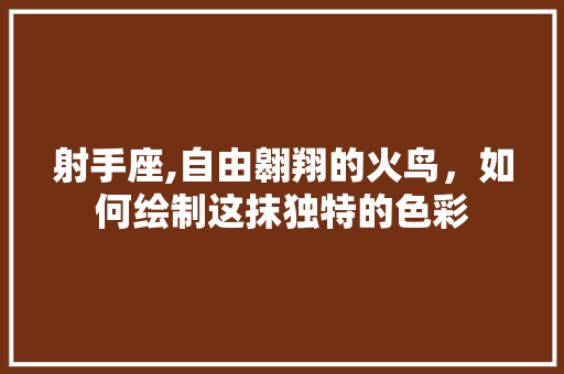 射手座,自由翱翔的火鸟，如何绘制这抹独特的色彩