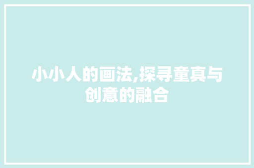 小小人的画法,探寻童真与创意的融合