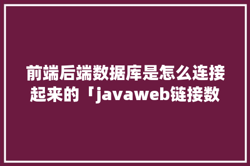 前端后端数据库是怎么连接起来的「javaweb链接数据库」 友链在线