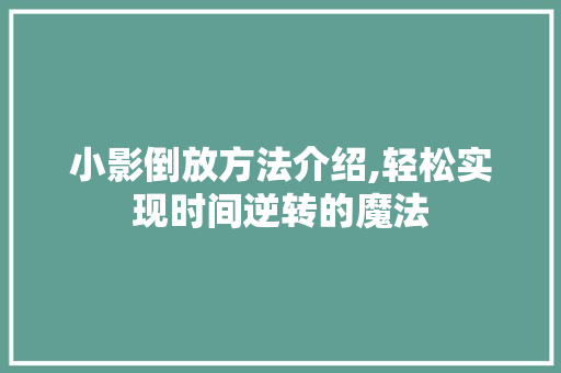 小影倒放方法介绍,轻松实现时间逆转的魔法