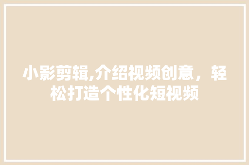 小影剪辑,介绍视频创意，轻松打造个性化短视频