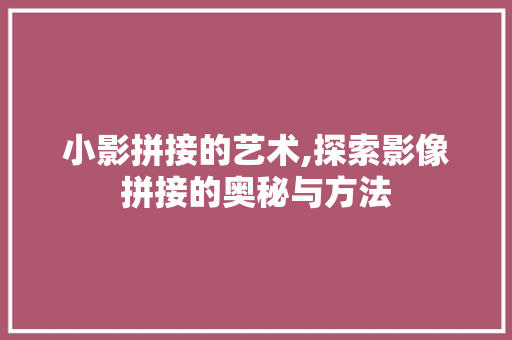 小影拼接的艺术,探索影像拼接的奥秘与方法