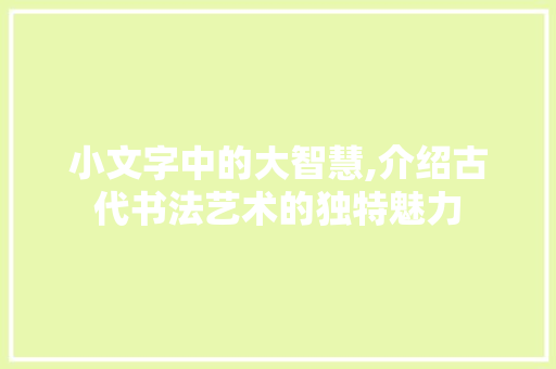 小文字中的大智慧,介绍古代书法艺术的独特魅力