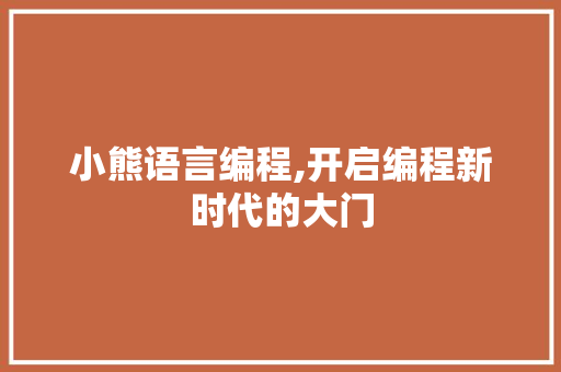 小熊语言编程,开启编程新时代的大门