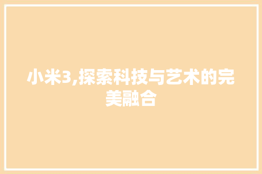 小米3,探索科技与艺术的完美融合