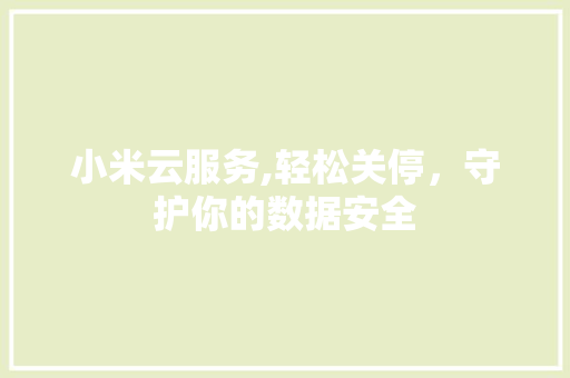 小米云服务,轻松关停，守护你的数据安全