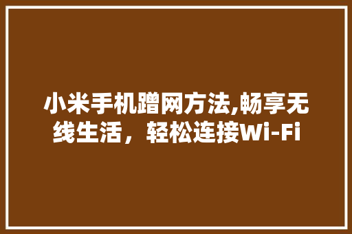 小米手机蹭网方法,畅享无线生活，轻松连接Wi-Fi