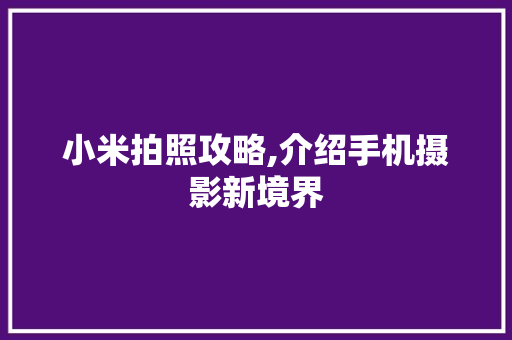 小米拍照攻略,介绍手机摄影新境界