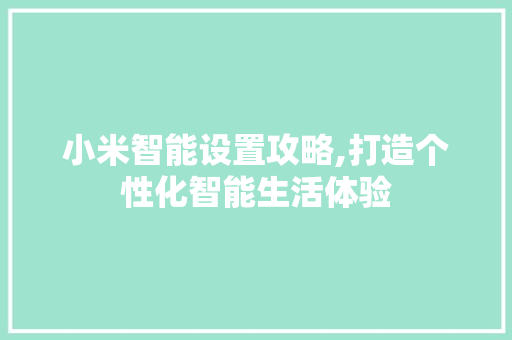 小米智能设置攻略,打造个性化智能生活体验