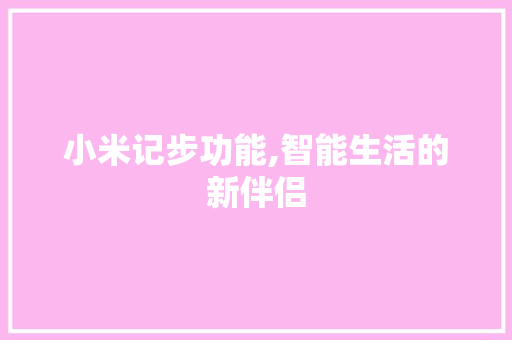小米记步功能,智能生活的新伴侣 友链在线