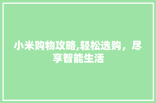 小米购物攻略,轻松选购，尽享智能生活