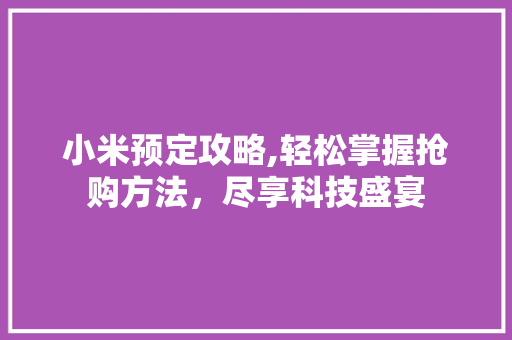 小米预定攻略,轻松掌握抢购方法，尽享科技盛宴