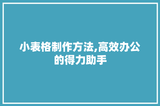 小表格制作方法,高效办公的得力助手