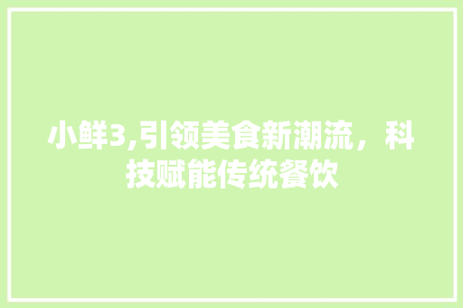 小鲜3,引领美食新潮流，科技赋能传统餐饮