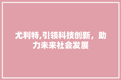尤利特,引领科技创新，助力未来社会发展