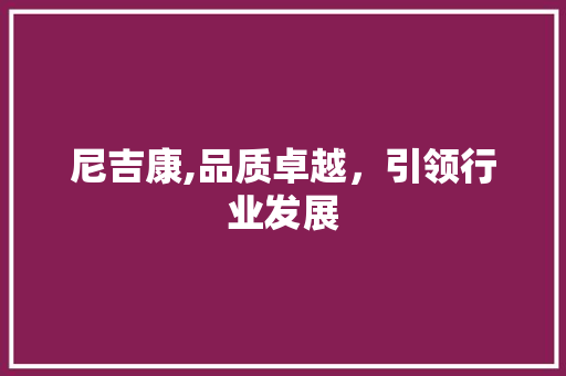 尼吉康,品质卓越，引领行业发展