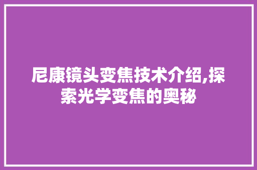 尼康镜头变焦技术介绍,探索光学变焦的奥秘