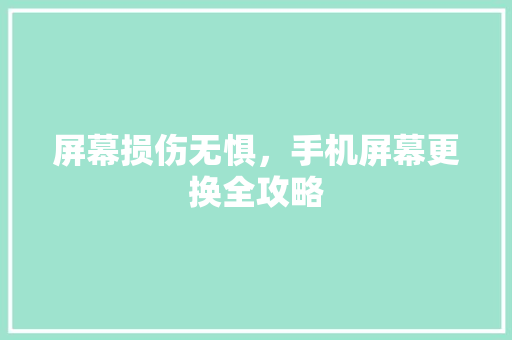 屏幕损伤无惧，手机屏幕更换全攻略